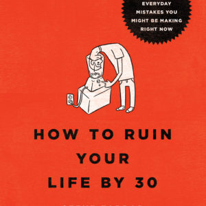 How To Ruin Your Life By 30