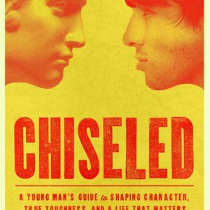 Chiseled: A Young Man's Guide To Shaping Character, True Toughness And A Life That Matters