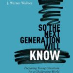 So the Next Generation Will Know Participant’s Guide: Preparing Young Christians for a Challenging World